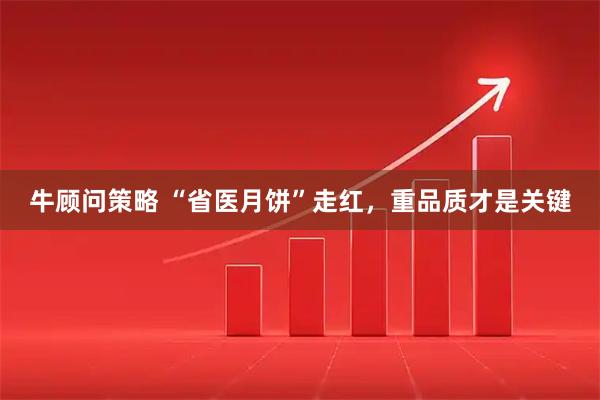 牛顾问策略 “省医月饼”走红，重品质才是关键