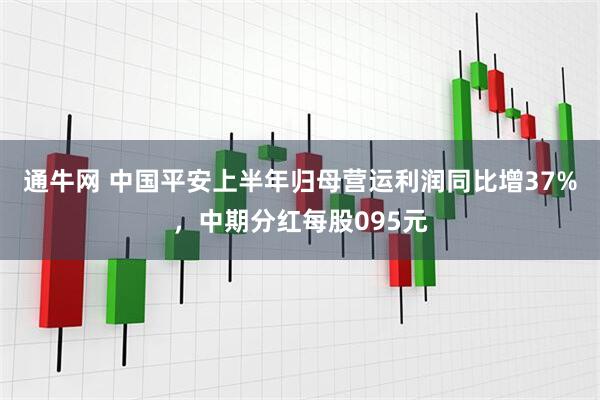 通牛网 中国平安上半年归母营运利润同比增37%，中期分红每股095元
