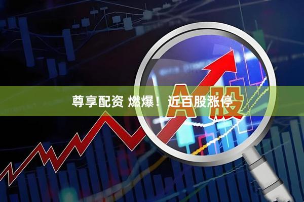 尊享配资 燃爆！近百股涨停