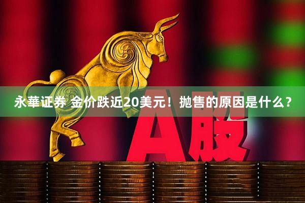 永華证券 金价跌近20美元！抛售的原因是什么？