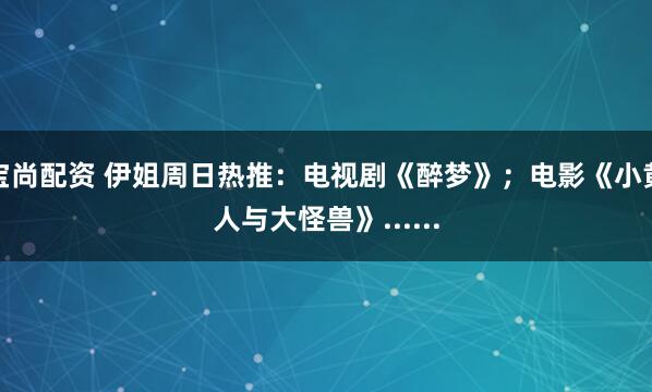 宝尚配资 伊姐周日热推：电视剧《醉梦》；电影《小黄人与大怪兽》......